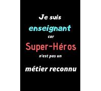 Je suis enseignant car super-héros n'est pas un métier reconnu: Carnet ligné de notes pour journal de bord, journal intime ou pense-bête