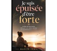 JE SUIS ÉPUISÉE D’ÊTRE FORTE: Arrêter de tout porter, retrouver son calme intérieur et recommencer à se choisir