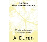 Je Suis Heureux/Heureuse: 50 Affirmations pour Éveiller le Bonheur