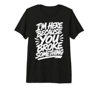 Je suis Ici Parce Que tu as cassé Quelque Chose de drôle qu'un Ouvrier a cassé T-Shirt Haut de Gamme