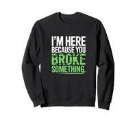 Je suis Ici Parce Que tu as cassé Quelque Chose Sweatshirt