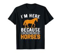 Je suis Ici Parce qu'on m'a Dit qu'il y aurait des Chevaux T-Shirt