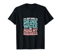 Je suis Juste là pour Boire de l'eau et m'occuper de Mes Affaires T-Shirt