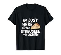 Je suis Juste là pour Le gâteau aux miettes Allemand Streuselkuchen T-Shirt
