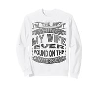 Je suis la Meilleure Chose Que ma Femme AIT jamais trouvée sur Internet Sweatshirt