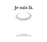 Je suis là.: Un livre à offrir quand on ne sait plus quoi dire.