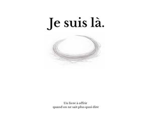 Je suis là.: Un livre à offrir quand on ne sait plus quoi dire.