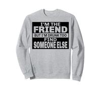 Je suis l'ami mais je suis bourré, alors trouvez quelqu'un d'autre pour vous amuser Sweatshirt