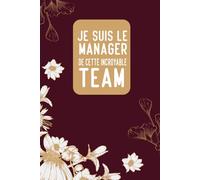 Je suis Le Manager de Cette Incroyable Team: Carnet de notes inspirant et humoristique pour les managers qui mènent leur équipe vers le succès