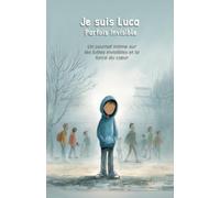 Je suis Luca - Parfois Invisible: Un journal intime sur les luttes invisibles et la force du cœur