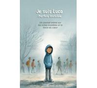 Je suis Luca - Parfois Invisible: Un journal intime sur les luttes invisibles et la force du cœur