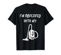 Je suis obsédé par la poussière de Mon aspirateur Domestique T-Shirt