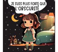 Je Suis Plus Forte Que L'Obscurité: Une Histoire Illustré pour aider Les enfants à Surmonter et Vaincre leur Peur de l'obscurité, du noir et des monstres afin de retrouver un sommeil apaisé