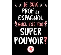 Je Suis Prof de Espagnol, Quel Est Ton Super Pouvoir?: Carnet de Notes pour Prof de Espagnol | Format: 15,24 x 22,86 cm (6x9 pouces) | 110 Pages