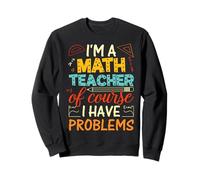 Je suis professeur de mathématiques, bien sûr, j'ai des problèmes Sweatshirt