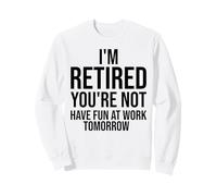 Je suis retraité, tu ne t'amuseras Pas au Travail Demain, C'est drôle Sweatshirt