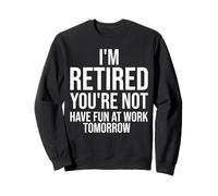 Je suis retraité, tu ne t'amuseras Pas au Travail Demain, C'est drôle Sweatshirt