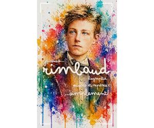 Je suis Rimbaud : biographie, œuvres et repères… simplement !: Comprendre facilement la vie et le parcours littéraire d’Arthur Rimbaud - racontés à la première personne