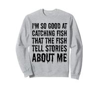 Je suis si bon pour attraper des poissons que les poissons racontent des histoires sur moi Sweatshirt