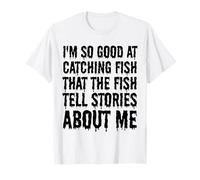 Je suis si bon pour attraper des poissons que les poissons racontent des histoires sur moi T-Shirt