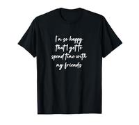 Je suis si heureux de pouvoir passer du temps avec mes amis T-Shirt