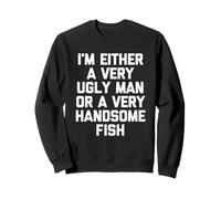 Je suis Soit Un Homme très Laid, Soit Un très Beau Poisson - Fun Men Sweatshirt