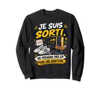 Je suis Sorti Ne Prenons Pas Ça pour Une Habitude Sweatshirt