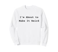 Je suis sur Le Point de Rendre Les Choses étranges et Amusantes pour des Amis excentriques Sweatshirt