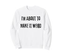 Je suis sur Le Point de Rendre Les Choses étranges et Amusantes pour des Amis excentriques Sweatshirt