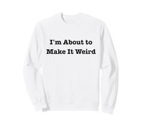 Je suis sur Le Point de Rendre Les Choses étranges et Amusantes pour des Amis excentriques Sweatshirt