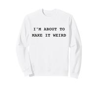 Je suis sur Le Point de Rendre Les Choses étranges et Amusantes pour des Amis excentriques Sweatshirt
