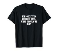 Je suis tellement excité pour notre rendez-vous, que devrions-nous faire? T-Shirt