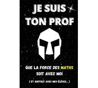 Je suis ton Prof Que la force des MATH soit avec toi (et surtout avec mes élèves): Carnet de notes pour prof, achat pour lui dire merci, pour la fin d’année scolaire…