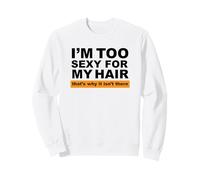 Je suis trop Sexy pour Mes Cheveux, C'est Pourquoi Ils n'y sont Pas Sweatshirt