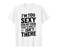 Je suis trop Sexy pour Mes Cheveux, C'est Pourquoi Ils n'y sont Pas T-Shirt