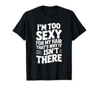 Je suis trop Sexy pour Mes Cheveux, C'est Pourquoi Ils n'y sont Pas T-Shirt