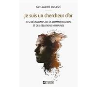 Je suis un chercheur d'or - Les mécanismes de la communication et des relations humaines: Les mécanismes de la communication et des relations humaines