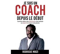 Je suis un COACH depuis le début: Comment utiliser votre détermination pour atteindre vos objectifs et vivre de votre passion
