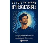 Je suis un homme hypersensible: Le guide pour comprendre vos émotions, gérer la surcharge mentale et poser des limites dans vos relations