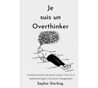 Je suis un Overthinker: Comment arrêter de penser trop et vivre ici et maintenant grâce à de petits changements/ arrêter l'hypersensibilité / ... sur soi / arrêter enfin de trop penser
