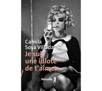 Je suis une idiote de t’aimer Camila Sosa Villada (Auteur)