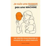 Je suis une Maman, pas une Machine: 100 vérités pour enlever le masque de la mère parfaite