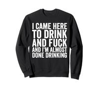 Je suis venu ici pour boire et baiser, j'ai presque fini de boire Sweatshirt