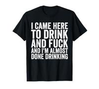 Je suis venu ici pour boire et baiser, j'ai presque fini de boire T-Shirt