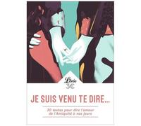 Je Suis Venu Te Dire - 30 Textes Pour Dire L'amour De L'antiquité À Nos Jours