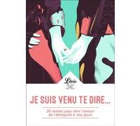 Je Suis Venu Te Dire - 30 Textes Pour Dire L'amour De L'antiquité À Nos Jours
