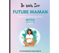 Je suis Zen : Future maman, livre de coloriage avec des affirmations puissantes pour plus de bien-être: Le livre de coloriage qui vous accompagne dans la maternité