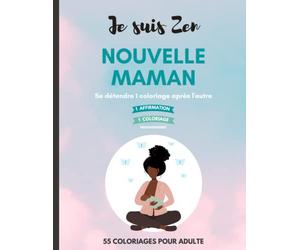 Je suis Zen : pour les nouvelles mamans, livre de coloriage anti-stress avec des affirmations puissantes pour plus de bien-être