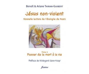 Je´sus non-violent, Nouvelle lecture de l'e´vangile de Marc Tome 3 : Passer de la mort à la vie - Ariane Thiran - Fidelite Eds - broché - Essai