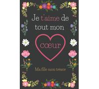 Je t’aime de tout mon cœur ma fille mon trésor: : Un carnet de notes avec un logo de cœur dans l’arrière-plan, un cadeau idéal pour éveiller les belles émotions